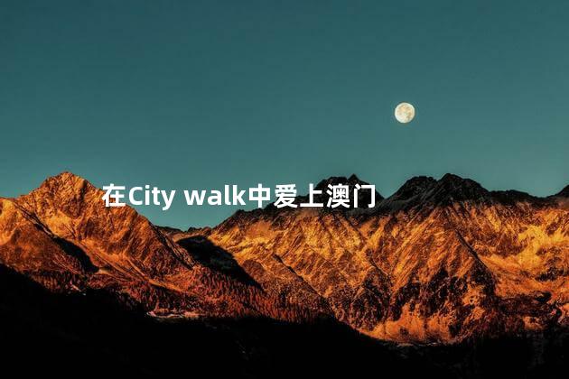 在City walk中爱上澳门